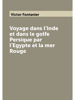 Voyage dans l'Inde et dans le golfe Persique par l'E