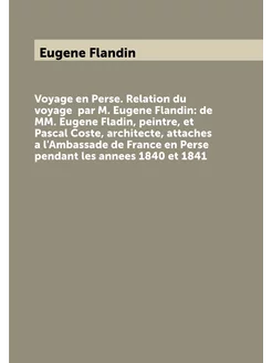 Voyage en Perse. Relation du voyage par M. Eugene F