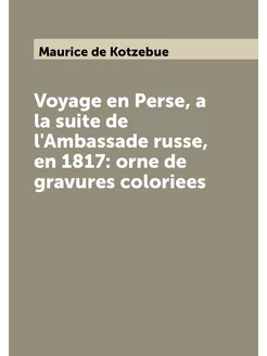 Voyage en Perse, a la suite de l'Ambassade russe, en