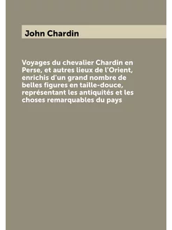 Voyages du chevalier Chardin en Perse, et autres lie