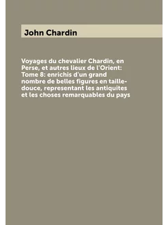 Voyages du chevalier Chardin, en Perse, et autres li