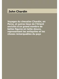 Voyages du chevalier Chardin, en Perse, et autres li