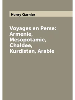 Voyages en Perse Armenie, Mesopotamie, Chaldee, Kur