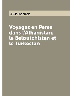 Voyages en Perse dans l'Afhanistan le Beloutchistan