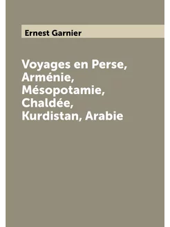 Voyages en Perse, Arménie, Mésopotamie, Chaldée, Kur