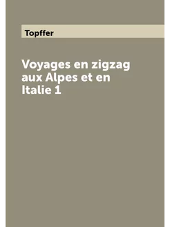 Voyages en zigzag aux Alpes et en Italie 1