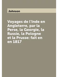 Voyages de l'Inde en Angleterre, par la Perse, la Ge