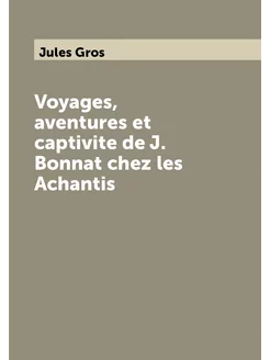 Voyages, aventures et captivite de J. Bonnat chez le