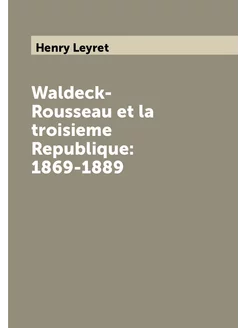 Waldeck-Rousseau et la troisieme Republique 1869-1889