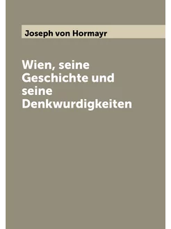 Wien, seine Geschichte und seine Denkwurdigkeiten