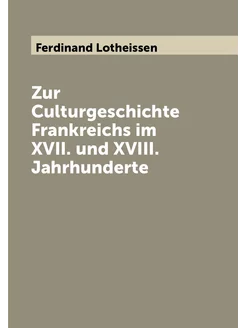 Zur Culturgeschichte Frankreichs im XVII. und XVIII