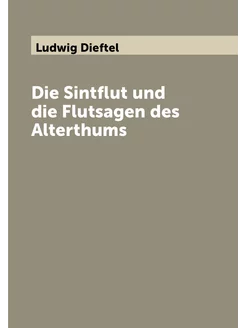 Die Sintflut und die Flutsagen des Alterthums