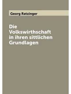 Die Volkswirthschaft in ihren sittlichen Grundlagen