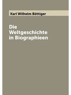 Die Weltgeschichte in Biographieen