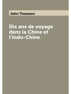 Dix ans de voyage dans la Chine et l'Indo-Chine