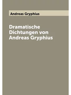 Dramatische Dichtungen von Andreas Gryphius