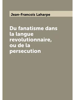 Du fanatisme dans la langue revolutionnaire, ou de l