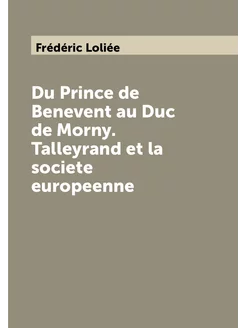 Du Prince de Benevent au Duc de Morny. Talleyrand et