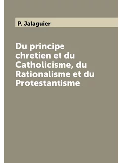 Du principe chretien et du Catholicisme, du Rational