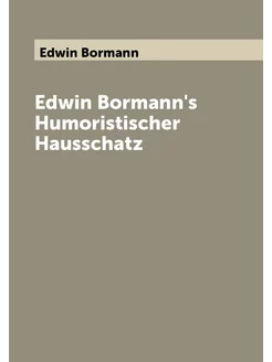 Edwin Bormann's Humoristischer Hausschatz