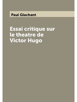 Essai critique sur le theatre de Victor Hugo