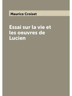 Essai sur la vie et les oeuvres de Lucien