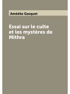 Essai sur le culte et les mystères de Mithra