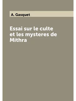 Essai sur le culte et les mysteres de Мithra