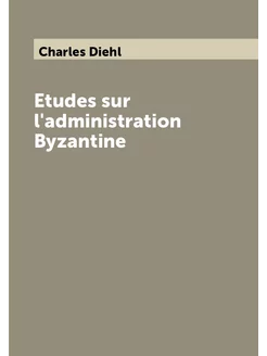 Etudes sur l'administration Byzantine