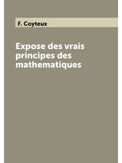 Expose des vrais principes des mathematiques