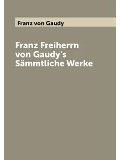 Franz Freiherrn von Gaudy's Sämmtliche Werke