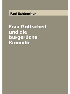 Frau Gottsched und die burgerliche Komodie