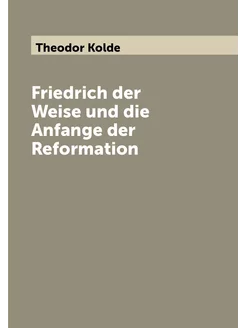 Friedrich der Weise und die Anfange der Reformation