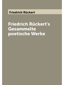 Friedrich Rückert's Gesammelte poetische Werke