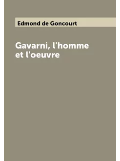 Gavarni, l'homme et l'oeuvre