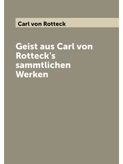 Geist aus Carl von Rotteck's sammtlichen Werken