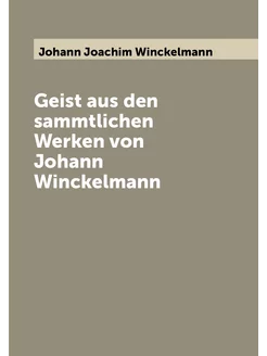 Geist aus den sammtlichen Werken von Johann Winckelmann