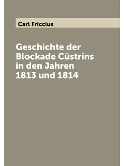 Geschichte der Blockade Cüstrins in den Jahren 1813