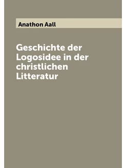 Geschichte der Logosidee in der christlichen Litteratur