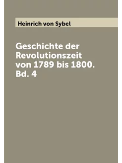 Geschichte der Revolutionszeit von 1789 bis 1800. Bd. 4