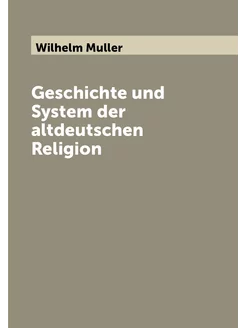 Geschichte und System der altdeutschen Religion