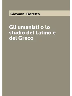 Gli umanisti o lo studio del Latino e del Greco