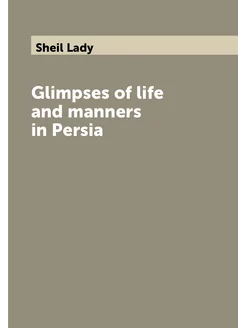 Glimpses of life and manners in Persia