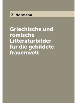 Griechische und romische Litteraturbilder fur die ge