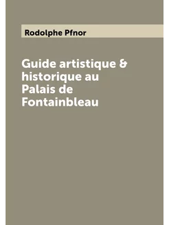 Guide artistique & historique au Palais de Fontainbleau