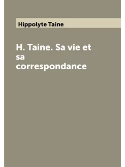 H. Taine. Sa vie et sa correspondance