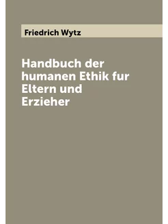 Handbuch der humanen Ethik fur Eltern und Erzieher