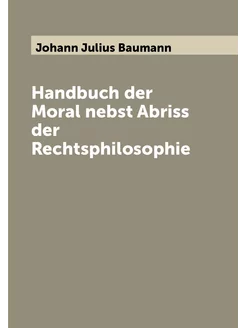 Handbuch der Moral nebst Abriss der Rechtsphilosophie