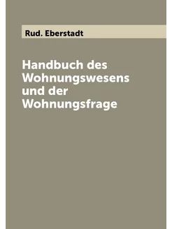 Handbuch des Wohnungswesens und der Wohnungsfrage