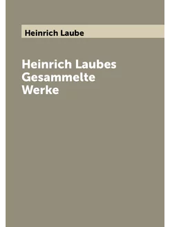 Heinrich Laubes Gesammelte Werke